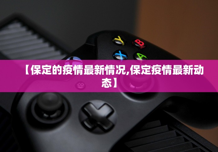 【保定的疫情最新情况,保定疫情最新动态】