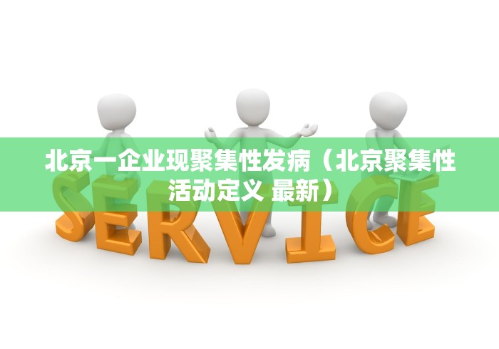 北京一企业现聚集性发病（北京聚集性活动定义 最新）