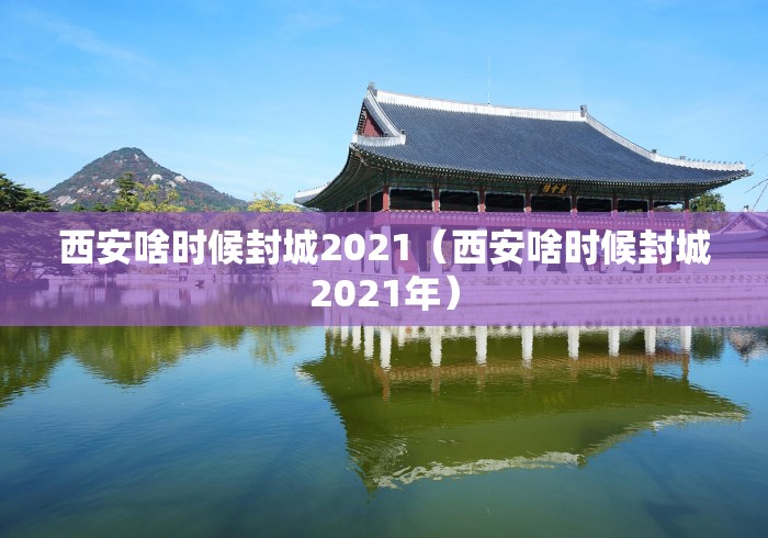 西安啥时候封城2021（西安啥时候封城2021年）