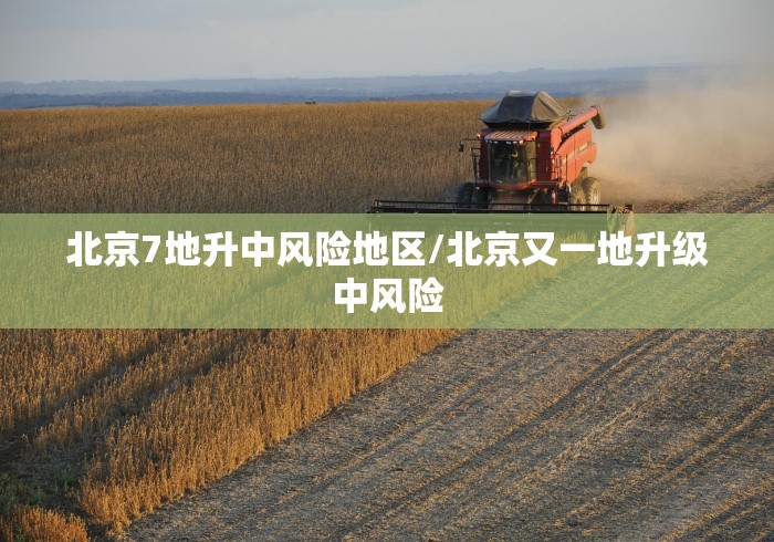 北京7地升中风险地区/北京又一地升级中风险