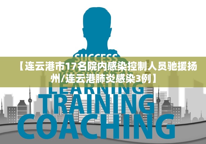 【连云港市17名院内感染控制人员驰援扬州/连云港肺炎感染3例】