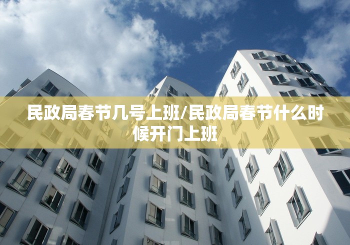 民政局春节几号上班/民政局春节什么时候开门上班
