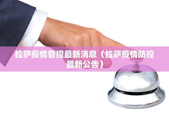 拉萨疫情管控最新消息(拉萨疫情防控最新公告)