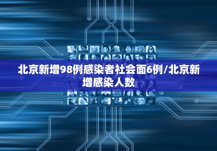 北京新增98例感染者社会面6例/北京新增感染人数