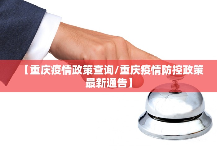 【重庆疫情政策查询/重庆疫情防控政策最新通告】
