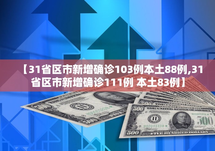 【31省区市新增确诊103例本土88例,31省区市新增确诊111例 本土83例】