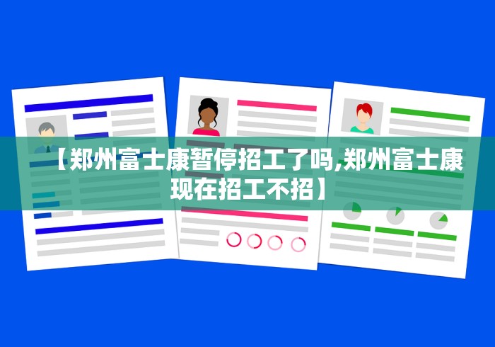【郑州富士康暂停招工了吗,郑州富士康现在招工不招】