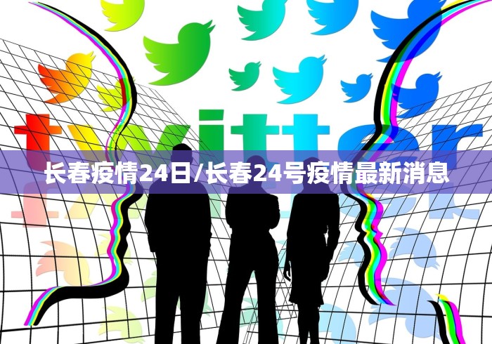 长春疫情24日/长春24号疫情最新消息