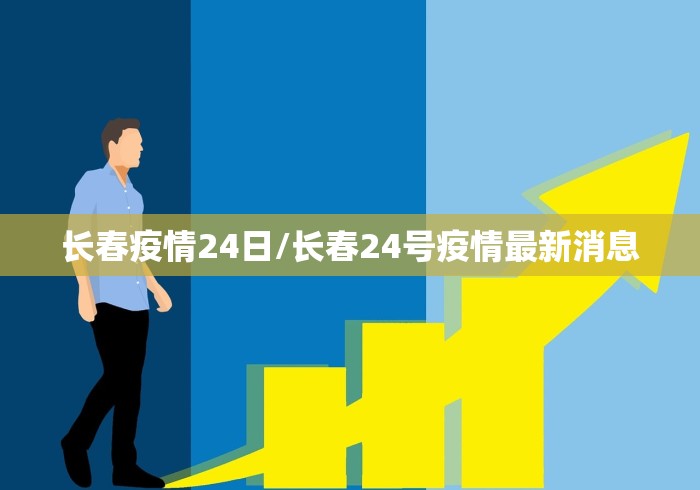 长春疫情24日/长春24号疫情最新消息 长春疫情24日/长春24号疫情最新消息