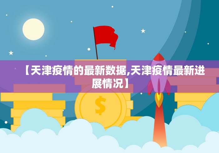【天津疫情的最新数据,天津疫情最新进展情况】