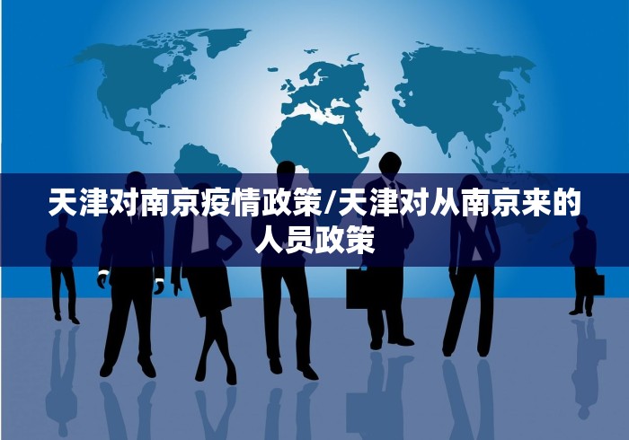 天津对南京疫情政策/天津对从南京来的人员政策