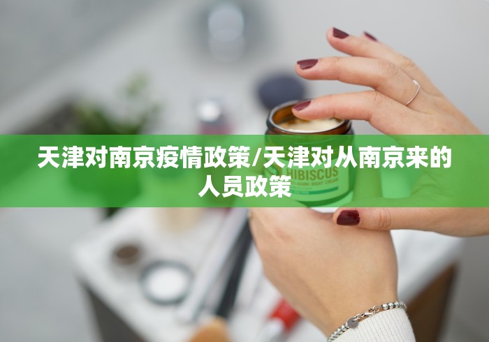 天津对南京疫情政策/天津对从南京来的人员政策