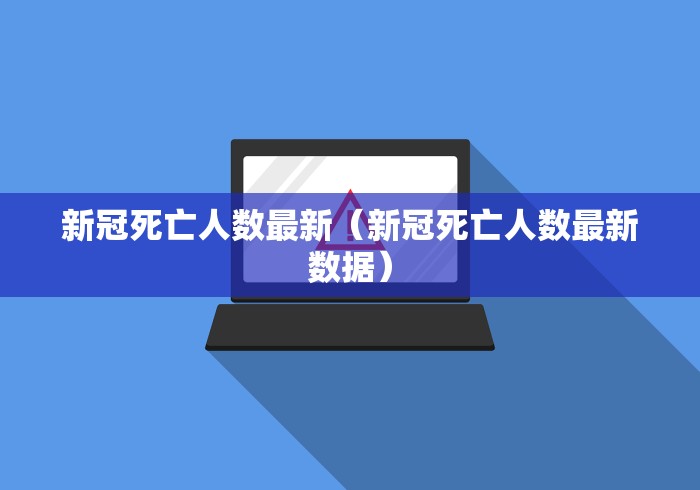 新冠死亡人数最新(新冠死亡人数最新数据)