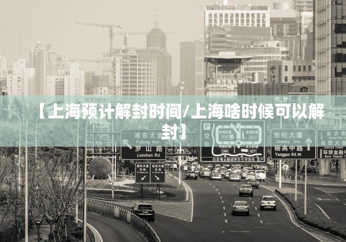 【上海预计解封时间/上海啥时候可以解封】