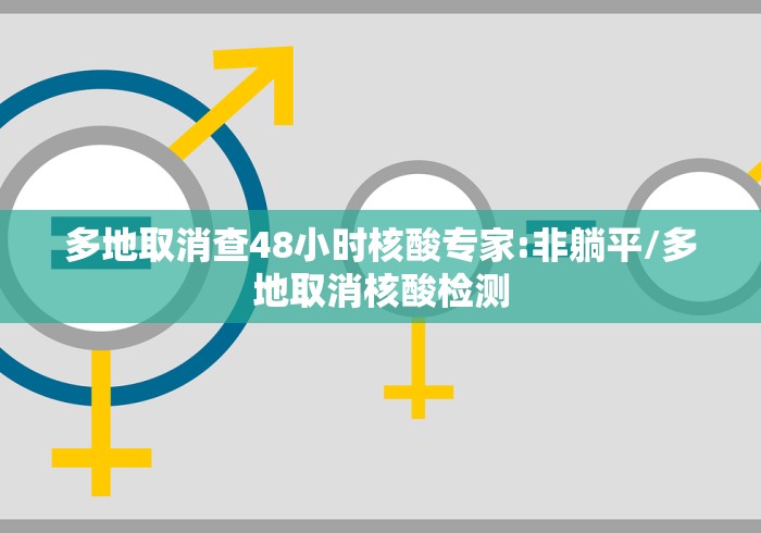 多地取消查48小时核酸专家:非躺平/多地取消核酸检测 多地取消查48小时核酸专家:非躺平/多地取消核酸检测