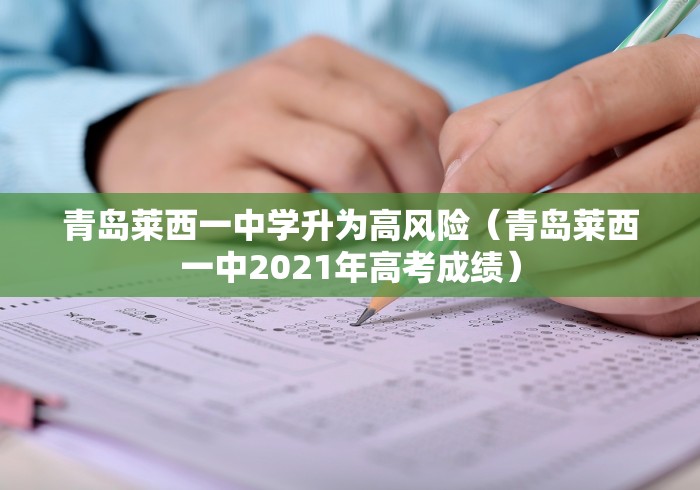 青岛莱西一中学升为高风险（青岛莱西一中2021年高考成绩）