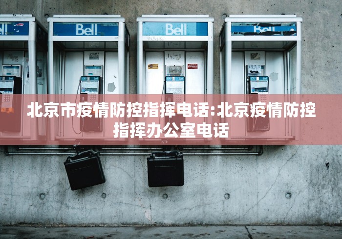 北京市疫情防控指挥电话:北京疫情防控指挥办公室电话