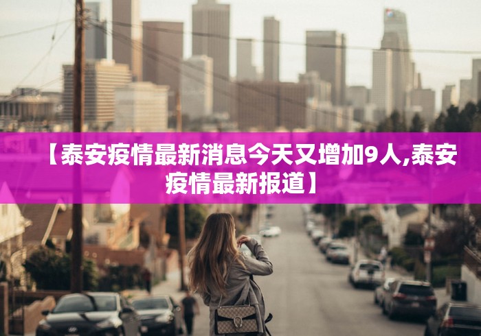 【泰安疫情最新消息今天又增加9人,泰安疫情最新报道】