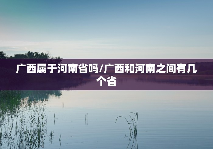 广西属于河南省吗/广西和河南之间有几个省