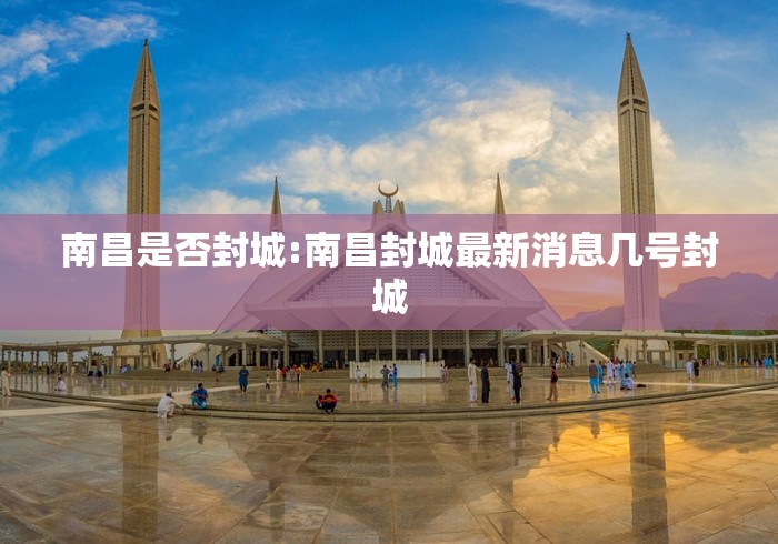南昌是否封城:南昌封城最新消息几号封城