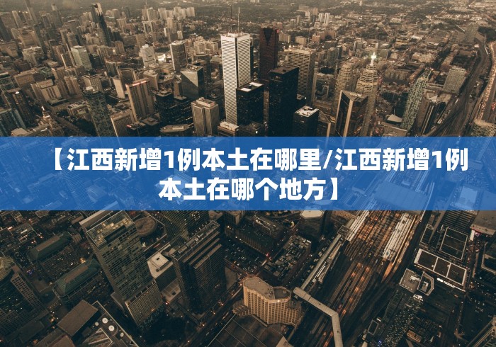 【江西新增1例本土在哪里/江西新增1例本土在哪个地方】