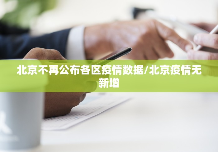 北京不再公布各区疫情数据/北京疫情无新增