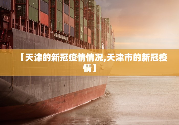 【天津的新冠疫情情况,天津市的新冠疫情】