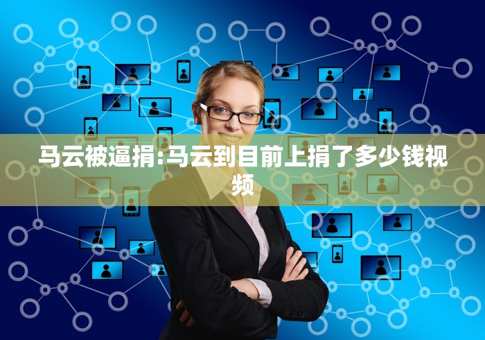 马云被逼捐:马云到目前上捐了多少钱视频