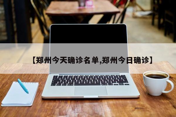 【郑州今天确诊名单,郑州今日确诊】