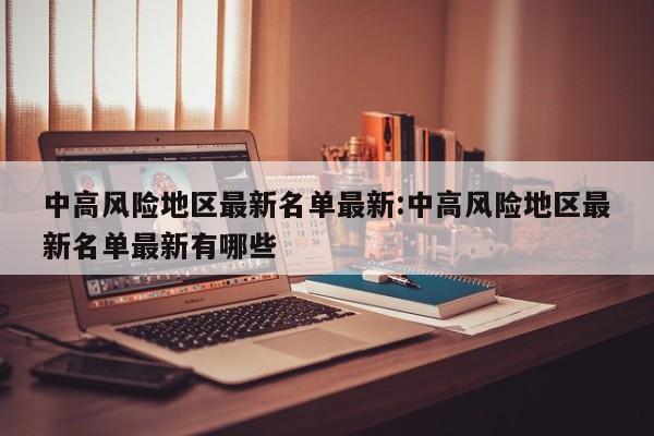中高风险地区最新名单最新:中高风险地区最新名单最新有哪些