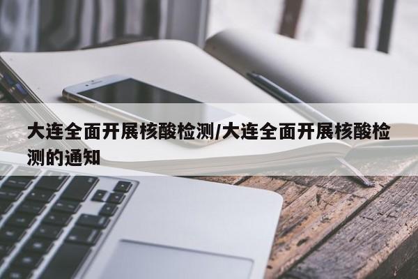 大连全面开展核酸检测/大连全面开展核酸检测的通知