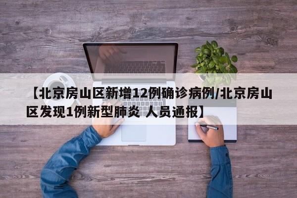 【北京房山区新增12例确诊病例/北京房山区发现1例新型肺炎 人员通报】