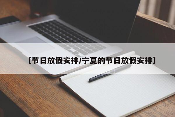 【节日放假安排/宁夏的节日放假安排】