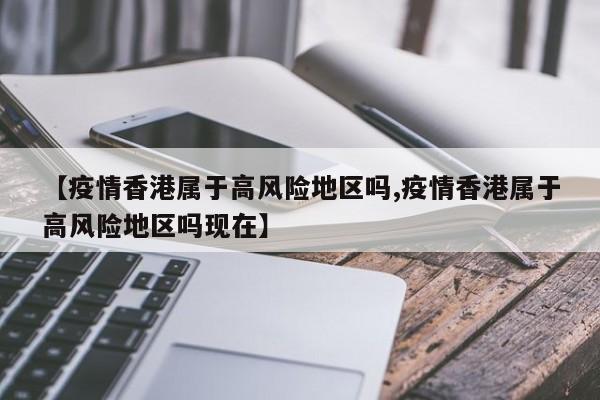 【疫情香港属于高风险地区吗,疫情香港属于高风险地区吗现在】