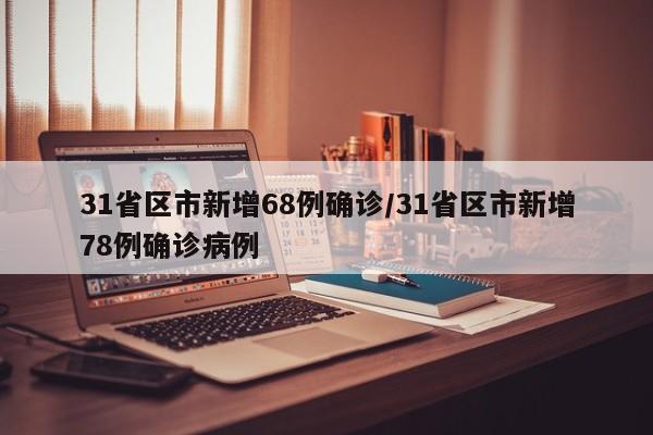 31省区市新增68例确诊/31省区市新增78例确诊病例
