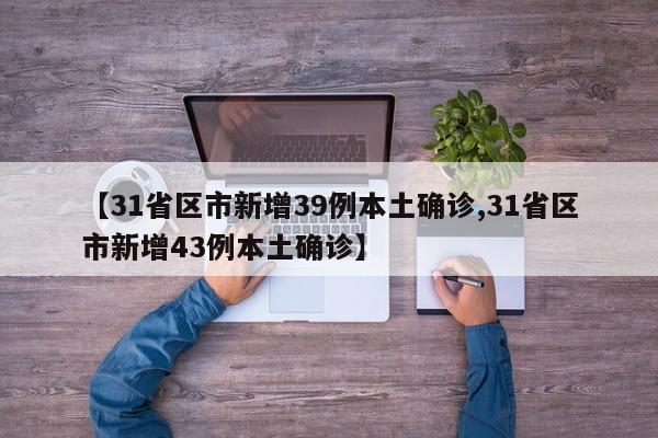 【31省区市新增39例本土确诊,31省区市新增43例本土确诊】