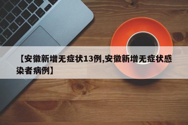 【安徽新增无症状13例,安徽新增无症状感染者病例】