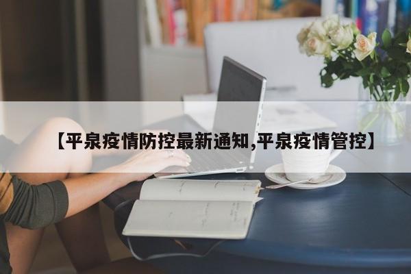 【平泉疫情防控最新通知,平泉疫情管控】