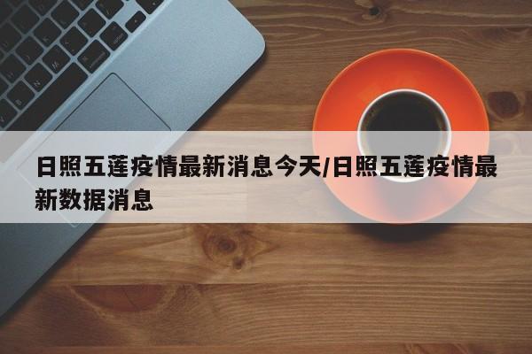 日照五莲疫情最新消息今天/日照五莲疫情最新数据消息