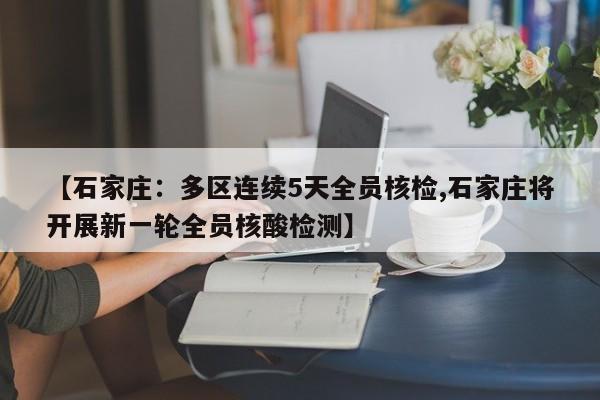 【石家庄:多区连续5天全员核检,石家庄将开展新一轮全员核酸检测】