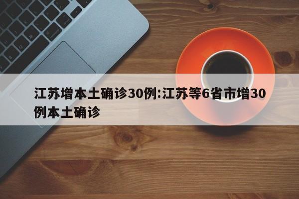 江苏增本土确诊30例:江苏等6省市增30例本土确诊