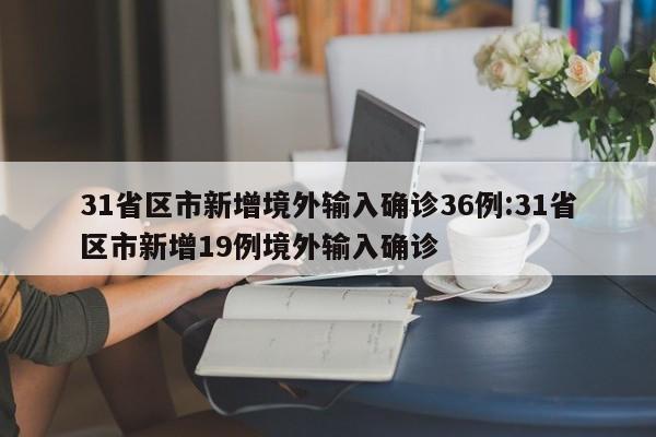 31省区市新增境外输入确诊36例:31省区市新增19例境外输入确诊