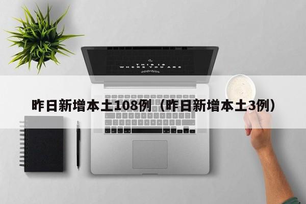 昨日新增本土108例(昨日新增本土3例)
