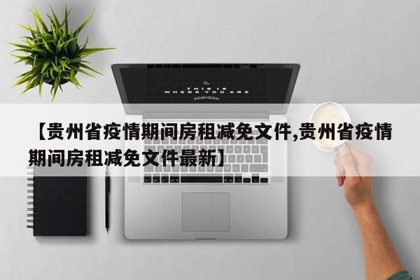 【贵州省疫情期间房租减免文件,贵州省疫情期间房租减免文件最新】