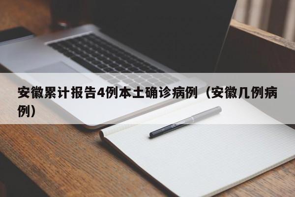 安徽累计报告4例本土确诊病例(安徽几例病例)