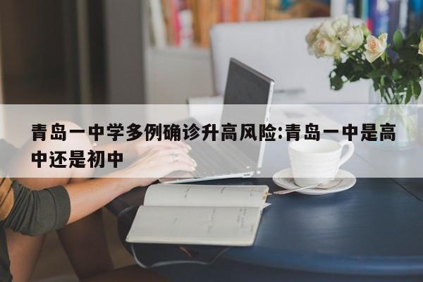 青岛一中学多例确诊升高风险:青岛一中是高中还是初中