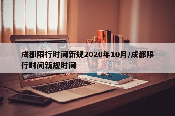 成都限行时间新规2020年10月/成都限行时间新规时间