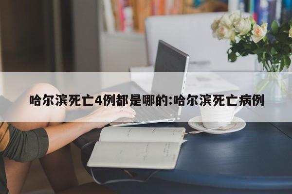 哈尔滨死亡4例都是哪的:哈尔滨死亡病例