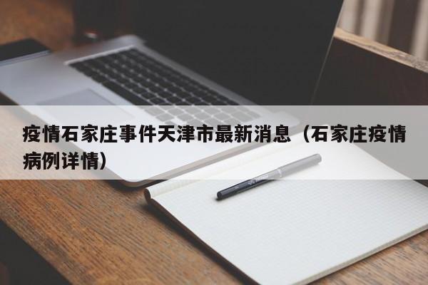 疫情石家庄事件天津市最新消息(石家庄疫情病例详情)