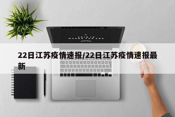 22日江苏疫情速报/22日江苏疫情速报最新